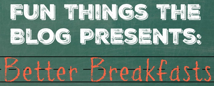 Fun Things The Blog Presents: Better Breakfasts