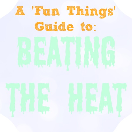 Beating the Heat- A Guide From Fun Things the Blog